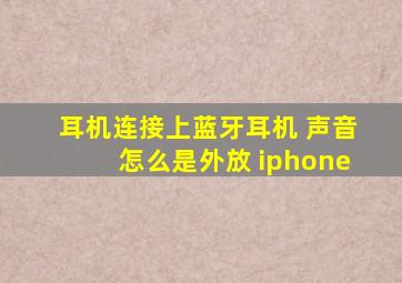 耳机连接上蓝牙耳机 声音怎么是外放 iphone